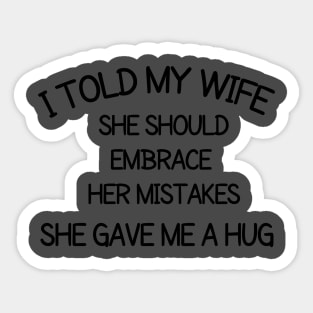 I told my wife she should embrace her mistakes, she gave me a hug Sticker